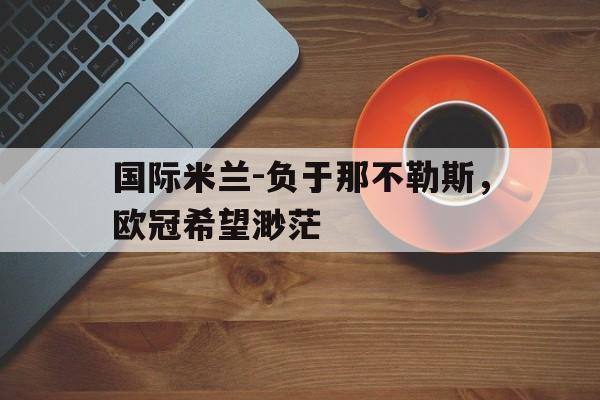 C7娱乐官网-国际米兰和那不勒斯比分预测