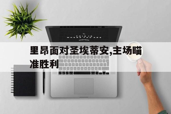 里昂面对圣埃蒂安,主场瞄准胜利的简单介绍